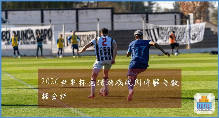 2026世界杯竞猜游戏规则详解与数据分析