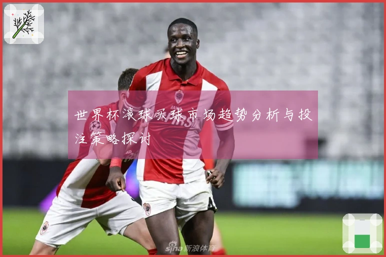 世界杯滚球买球市场趋势分析与投注策略探讨