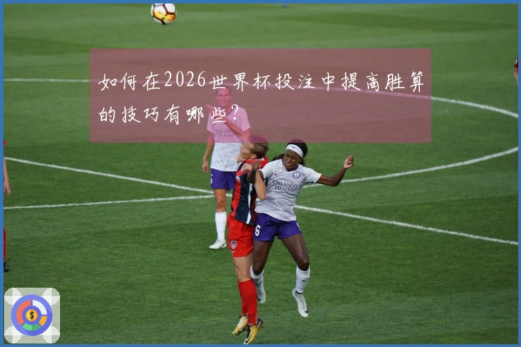 如何在2026世界杯投注中提高胜算的技巧有哪些？