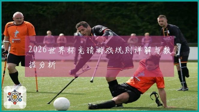 2026世界杯竞猜游戏规则详解与数据分析