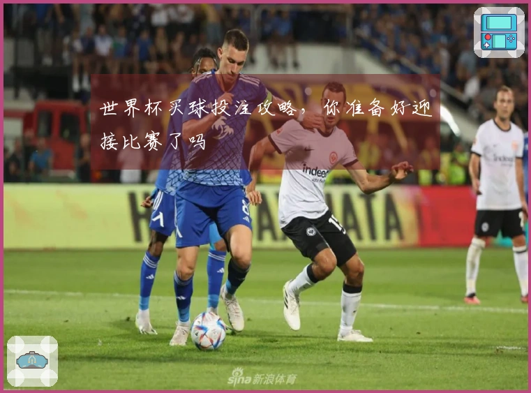世界杯买球投注攻略，你准备好迎接比赛了吗