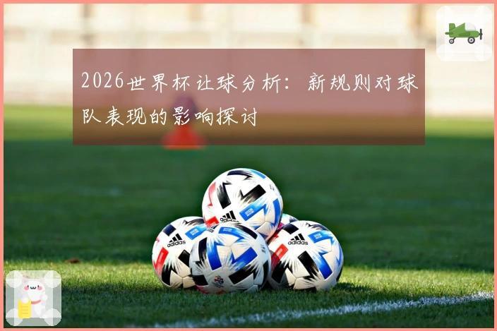 2026世界杯让球分析：新规则对球队表现的影响探讨