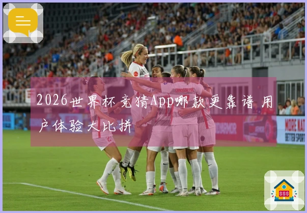 2026世界杯竞猜App哪款更靠谱 用户体验大比拼